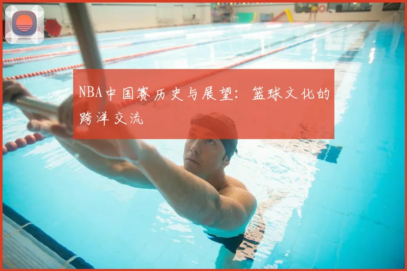 NBA中国赛历史与展望：篮球文化的跨洋交流