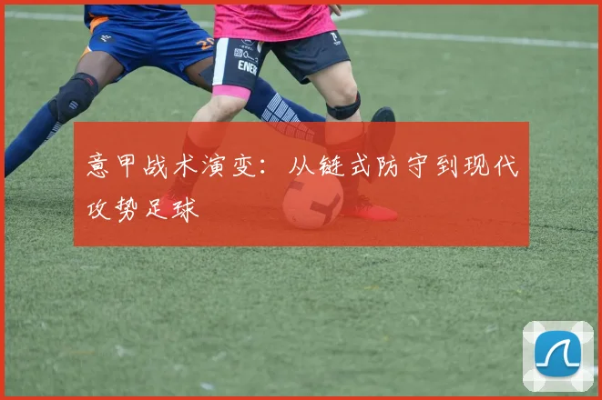 意甲战术演变：从链式防守到现代攻势足球