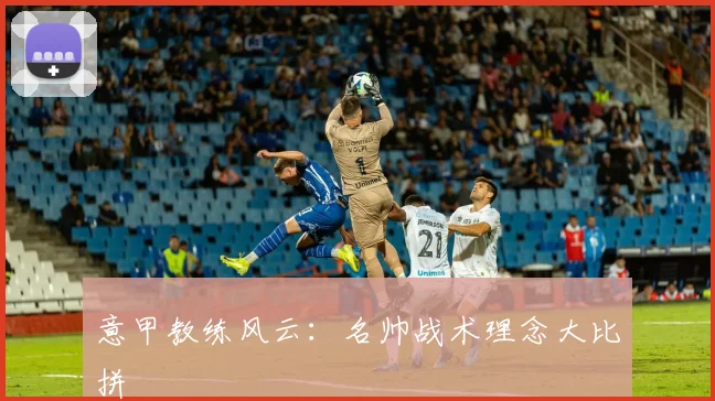 意甲教练风云:名帅战术理念大比拼