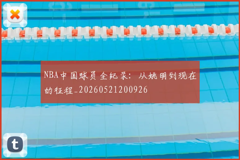 NBA中国球员全纪录：从姚明到现在的征程_20260521200926