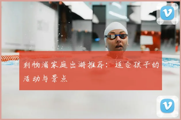利物浦家庭出游推荐：适合孩子的活动与景点