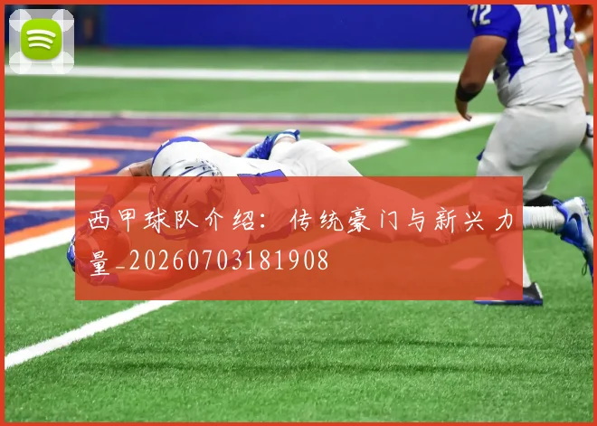 西甲球队介绍:传统豪门与新兴力量_20260703181908