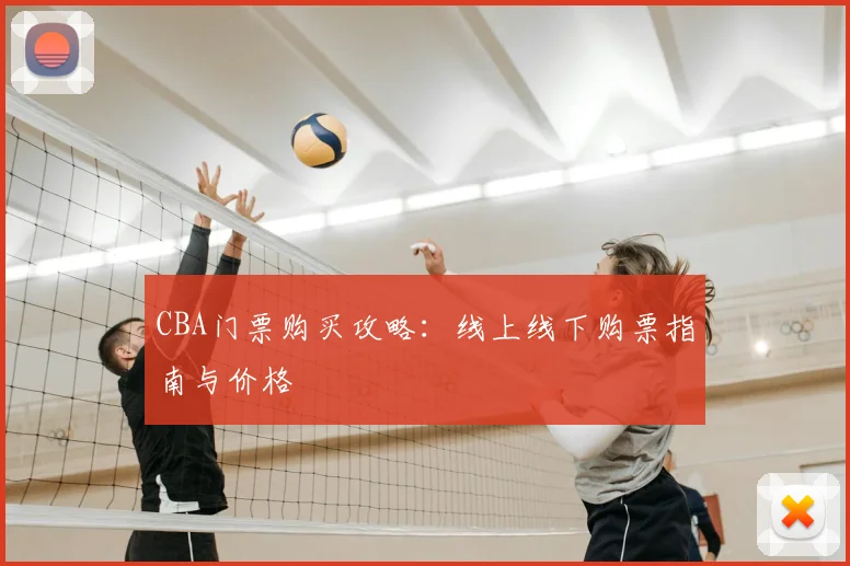 CBA门票购买攻略:线上线下购票指南与价格