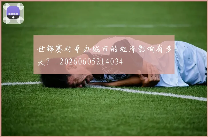世锦赛对举办城市的经济影响有多大?_20260605214034