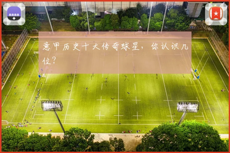 意甲历史十大传奇球星，你认识几位？