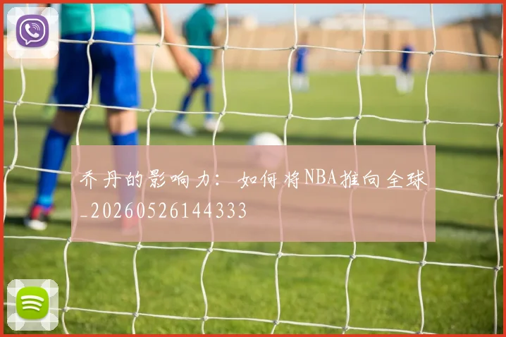 乔丹的影响力:如何将NBA推向全球_20260526144333