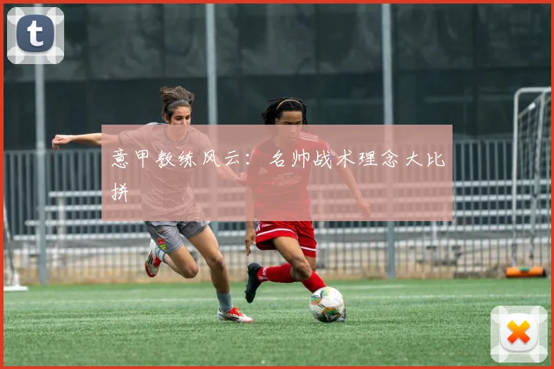 意甲教练风云:名帅战术理念大比拼