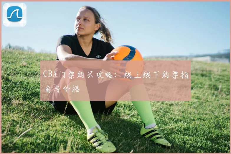 CBA门票购买攻略:线上线下购票指南与价格