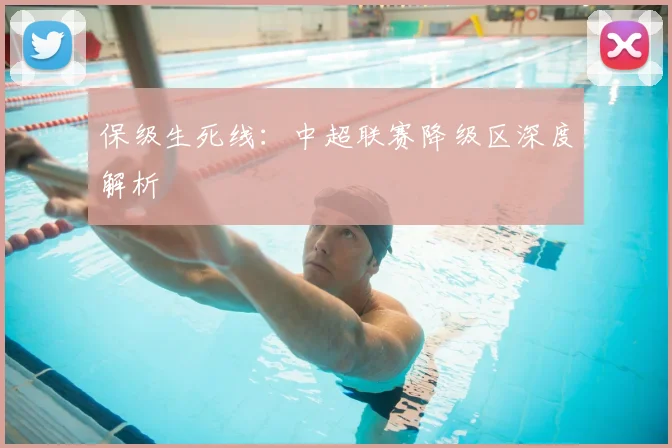 保级生死线：中超联赛降级区深度解析