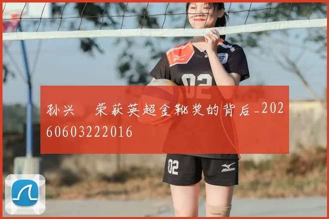 孙兴慜荣获英超金靴奖的背后_20260603222016