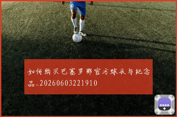 如何购买巴塞罗那官方球衣与纪念品_20260603221910
