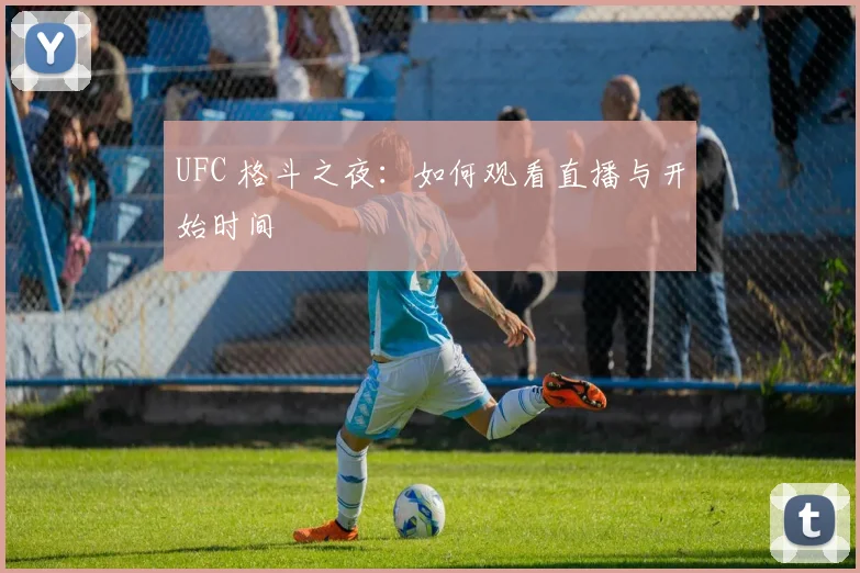 UFC 格斗之夜：如何观看直播与开始时间