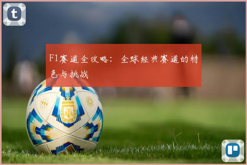 F1赛道全攻略：全球经典赛道的特色与挑战