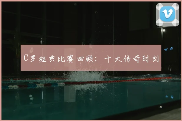 C罗经典比赛回顾:十大传奇时刻