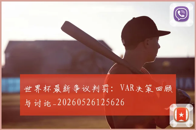 世界杯最新争议判罚：VAR决策回顾与讨论_20260526125626
