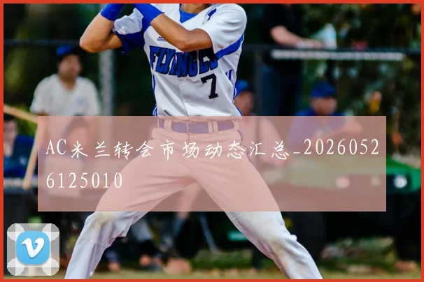 AC米兰转会市场动态汇总_20260526125010