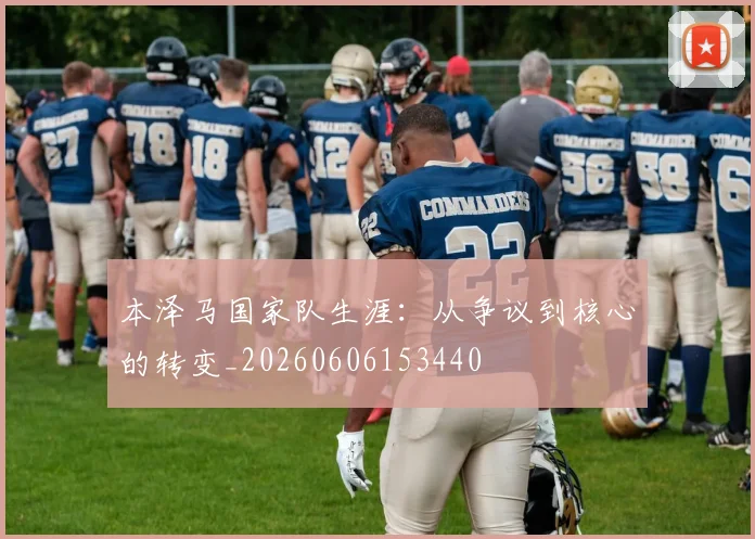 本泽马国家队生涯:从争议到核心的转变_20260606153440