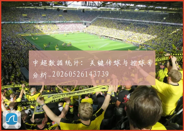 中超数据统计:关键传球与控球率分析_20260526143739