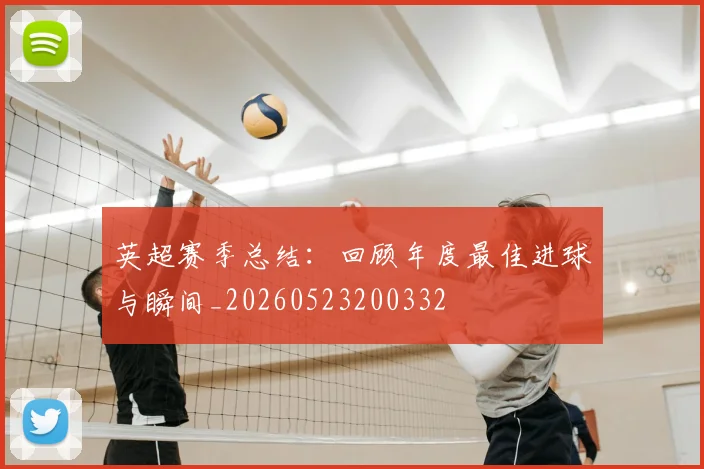 英超赛季总结:回顾年度最佳进球与瞬间_20260523200332