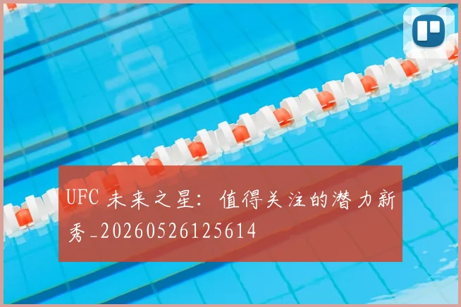 UFC 未来之星：值得关注的潜力新秀_20260526125614