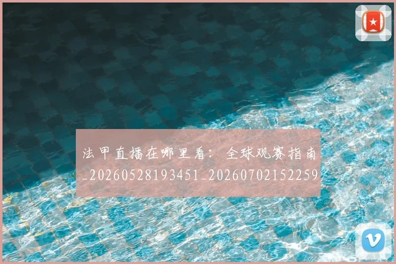 法甲直播在哪里看:全球观赛指南_20260528193451_20260702152259