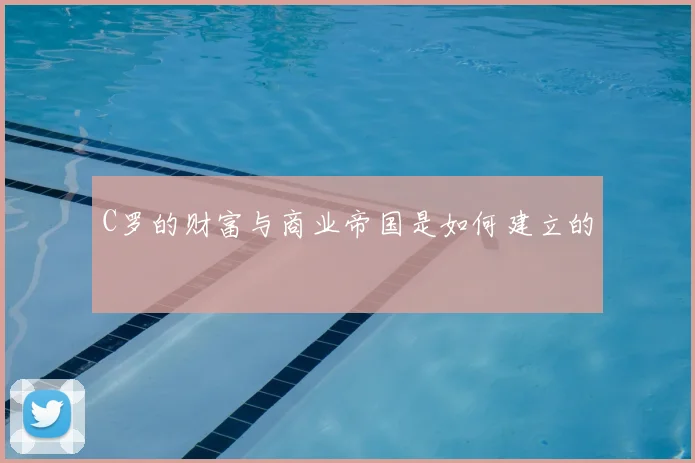 C罗的财富与商业帝国是如何建立的