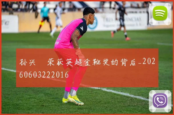 孙兴慜荣获英超金靴奖的背后_20260603222016