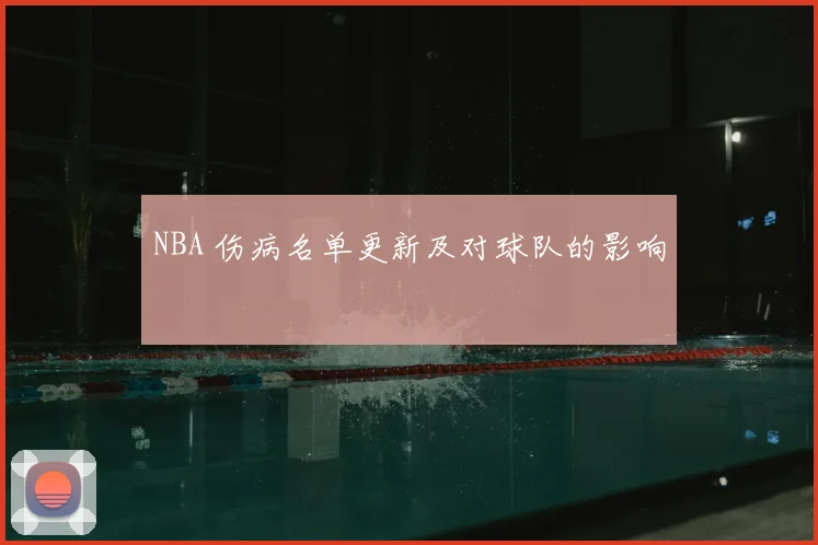 NBA 伤病名单更新及对球队的影响
