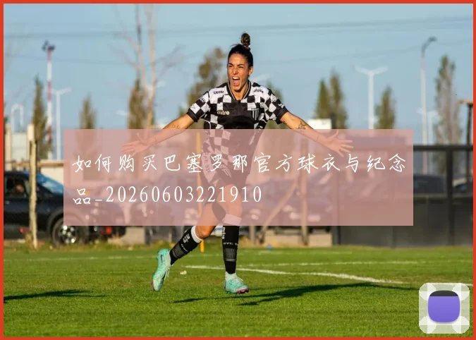 如何购买巴塞罗那官方球衣与纪念品_20260603221910