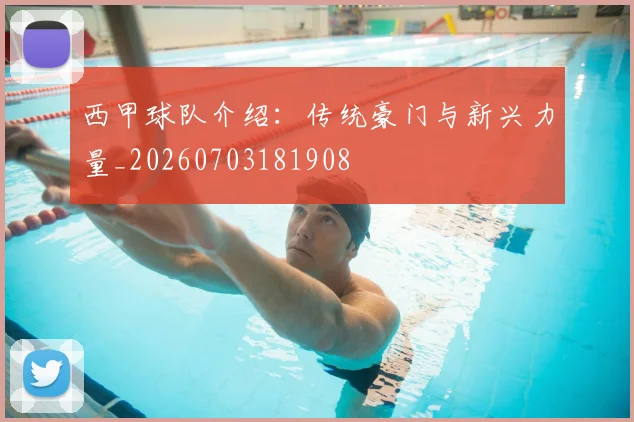 西甲球队介绍:传统豪门与新兴力量_20260703181908