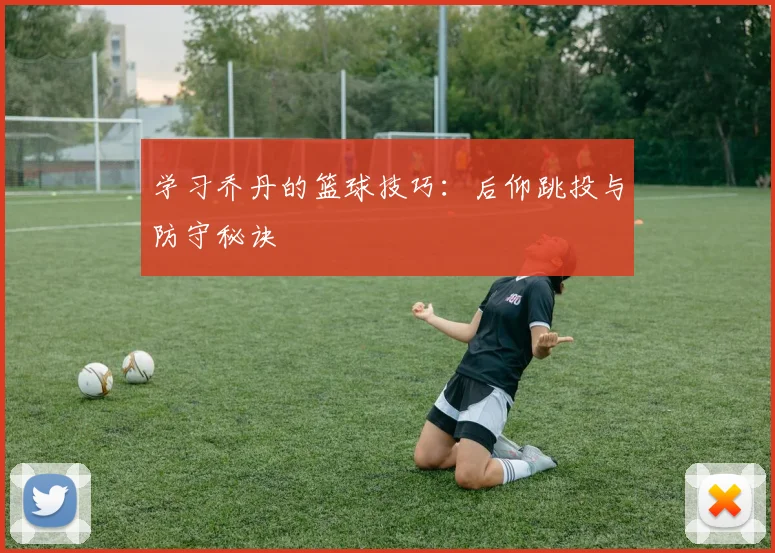 学习乔丹的篮球技巧：后仰跳投与防守秘诀