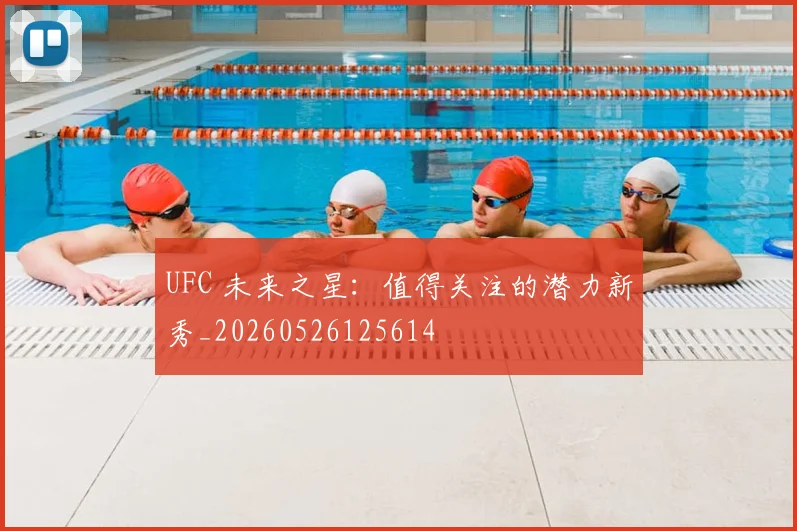 UFC 未来之星：值得关注的潜力新秀_20260526125614