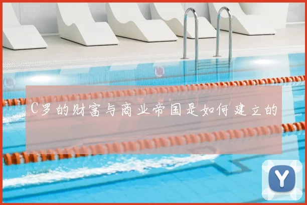 C罗的财富与商业帝国是如何建立的