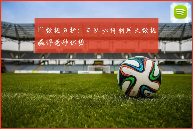 F1数据分析：车队如何利用大数据赢得毫秒优势
