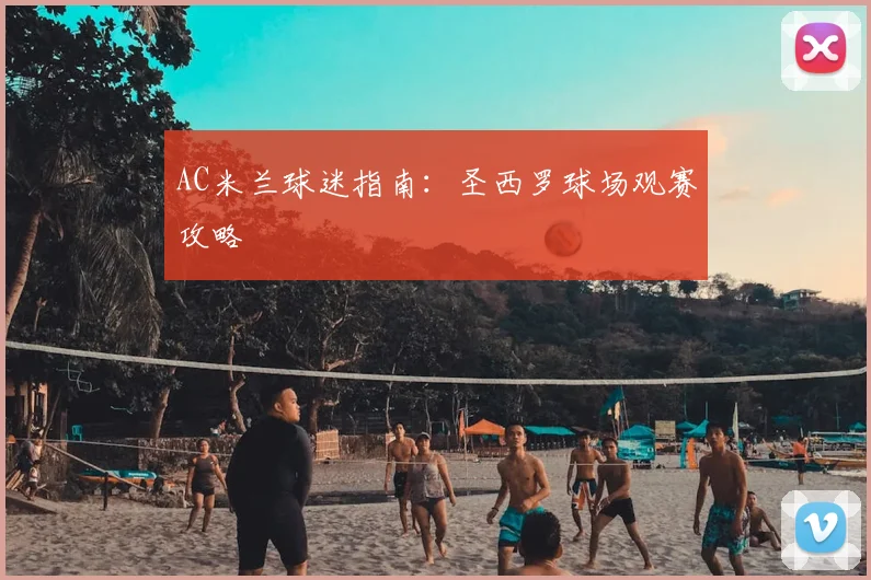 AC米兰球迷指南：圣西罗球场观赛攻略