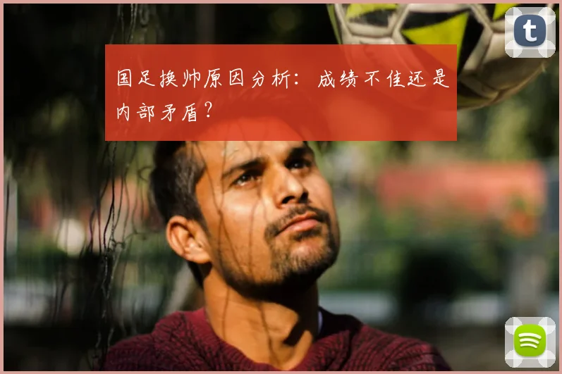 国足换帅原因分析：成绩不佳还是内部矛盾？