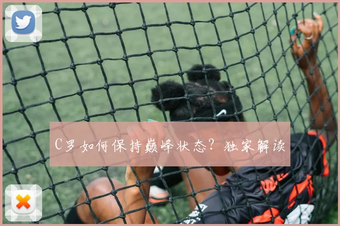 C罗如何保持巅峰状态?独家解读