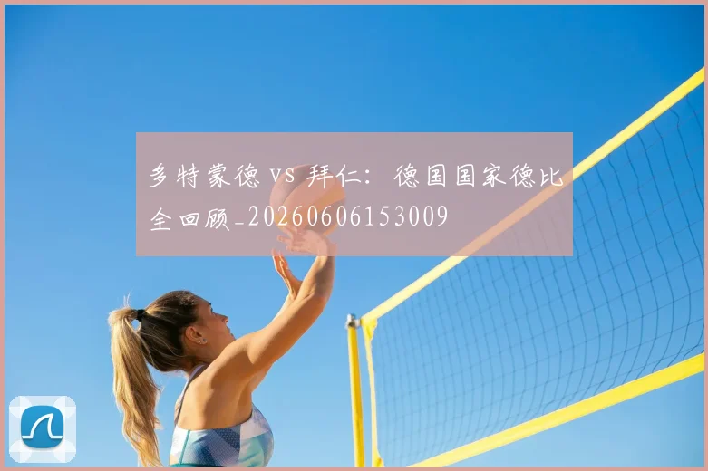 多特蒙德 vs 拜仁:德国国家德比全回顾_20260606153009